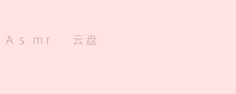 什么是ASMR云盘，它有什么特点？
